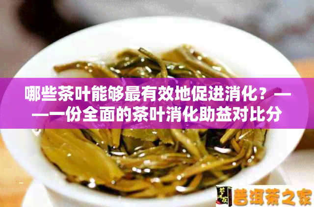 哪些茶叶能够最有效地促进消化？——一份全面的茶叶消化助益对比分析