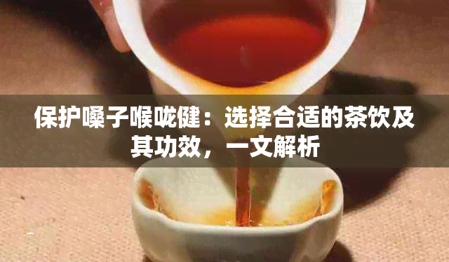 保护嗓子喉咙健：选择合适的茶饮及其功效，一文解析