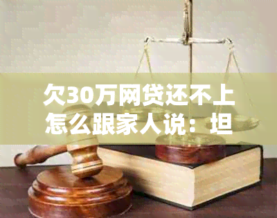 欠30万网贷还不上怎么跟家人说：坦诚面对，共同解决