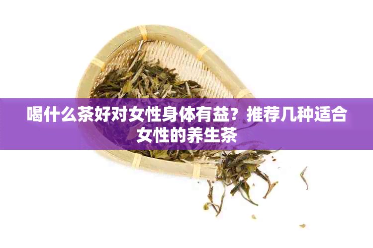 喝什么茶好对女性身体有益？推荐几种适合女性的养生茶