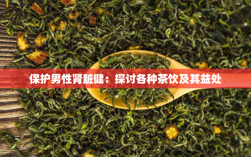 保护男性肾脏健：探讨各种茶饮及其益处