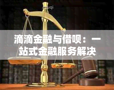 滴滴金融与借呗：一站式金融服务解决方案，满足您的借贷需求