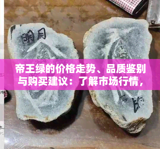 帝王绿的价格走势、品质鉴别与购买建议：了解市场行情，做出明智购买决策