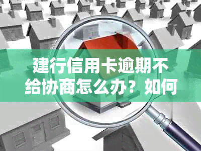 建行信用卡逾期不给协商怎么办？如何进行有效投诉和解决？