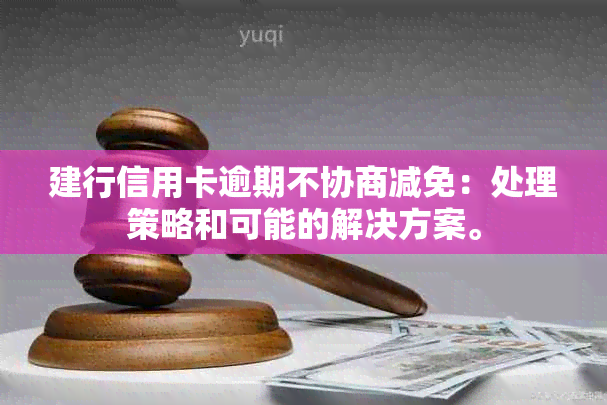 建行信用卡逾期不协商减免：处理策略和可能的解决方案。