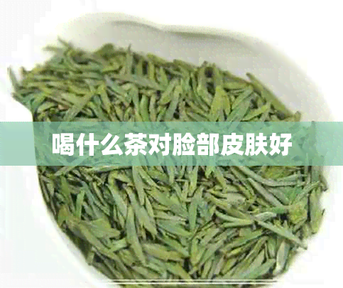 喝什么茶对脸部皮肤好