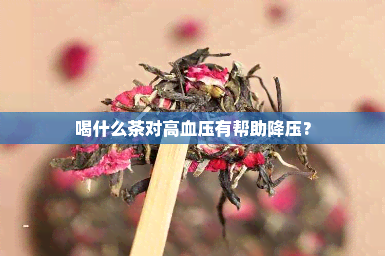 喝什么茶对高血压有帮助降压？