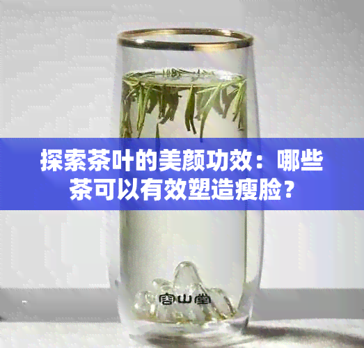 探索茶叶的美颜功效：哪些茶可以有效塑造瘦脸？