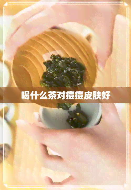 喝什么茶对痘痘皮肤好