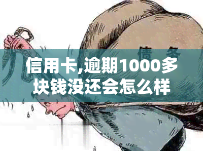 信用卡,逾期1000多块钱没还会怎么样-信用卡,逾期1000多块钱没还会怎么样吗