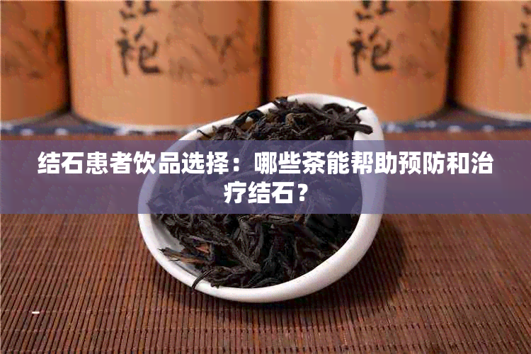 结石患者饮品选择：哪些茶能帮助预防和治疗结石？