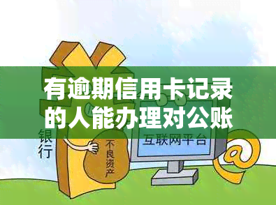 有逾期信用卡记录的人能办理对公账户吗？安全性如何？