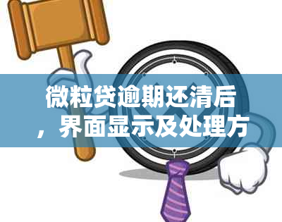 微粒贷逾期还清后，界面显示及处理方式全解析，助您了解如何操作！