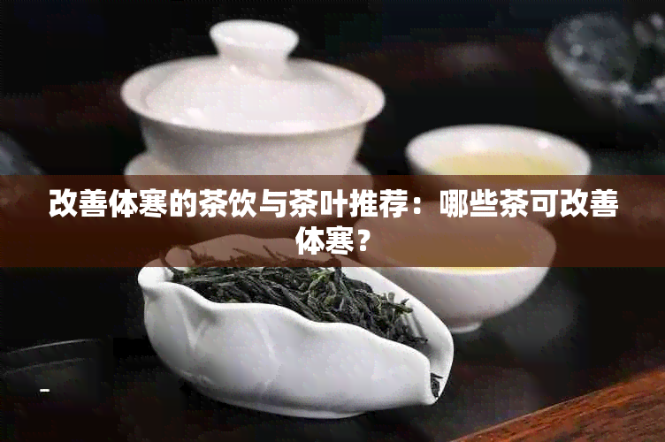 改善体寒的茶饮与茶叶推荐：哪些茶可改善体寒？