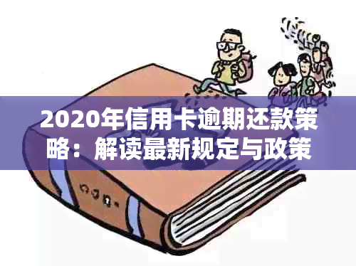 2020年信用卡逾期还款策略：解读最新规定与政策