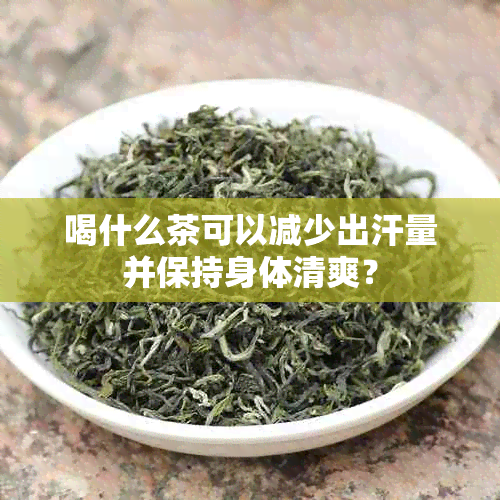 喝什么茶可以减少出汗量并保持身体清爽？