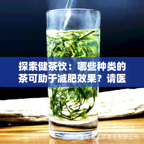 探索健茶饮：哪些种类的茶可助于减肥效果？请医生给出专业建议