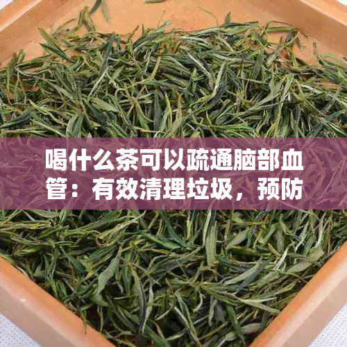 喝什么茶可以疏通脑部血管：有效清理垃圾，预防塞，促进心脑血管健