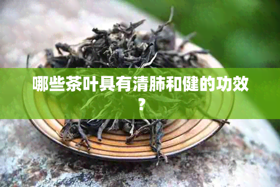 哪些茶叶具有清肺和健的功效？