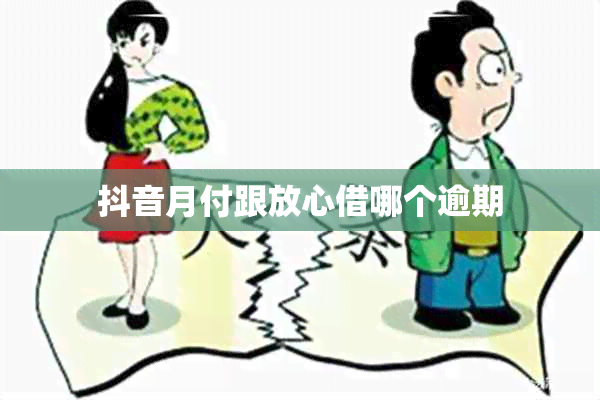 抖音月付跟放心借哪个逾期