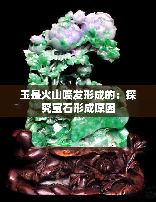 玉是火山喷发形成的：探究宝石形成原因