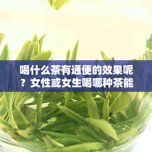 喝什么茶有通便的效果呢？女性或女生喝哪种茶能通便效果好？