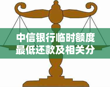 中信银行临时额度更低还款及相关分期还款详细情况，请查阅官方信息。