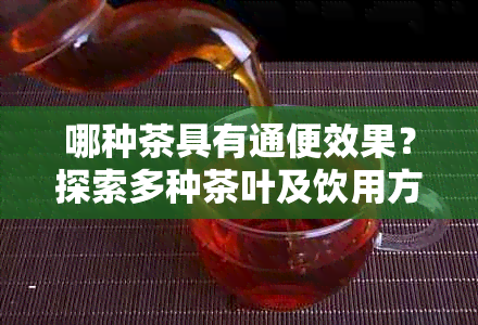 哪种茶具有通便效果？探索多种茶叶及饮用方法以解决便秘问题