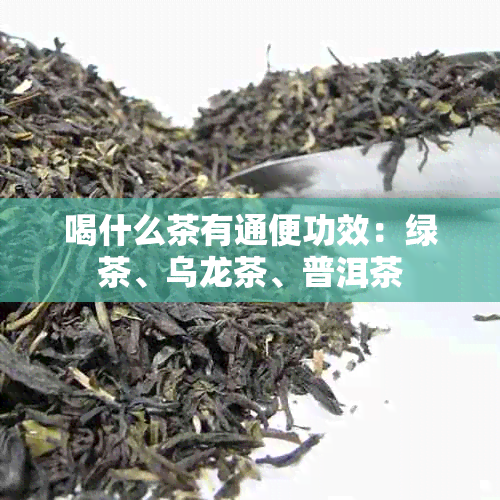 喝什么茶有通便功效：绿茶、乌龙茶、普洱茶