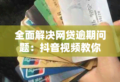 全面解决网贷逾期问题：抖音视频教你如何应对、预防与解决逾期风险