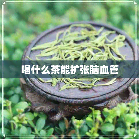 喝什么茶能扩张脑血管