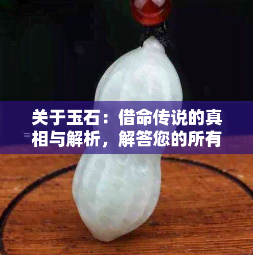 关于玉石：借命传说的真相与解析，解答您的所有疑虑