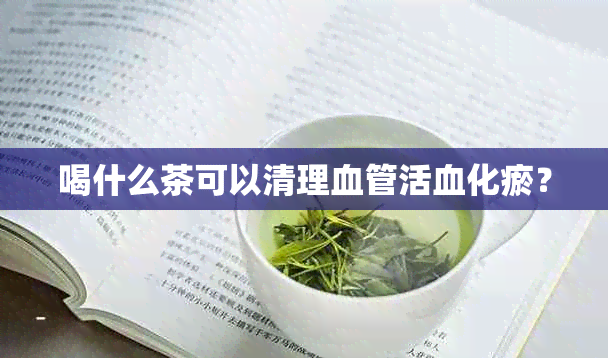 喝什么茶可以清理血管活血化瘀？