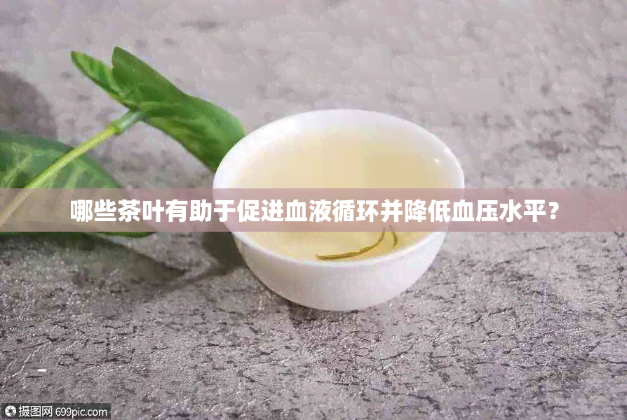 哪些茶叶有助于促进血液循环并降低血压水平？