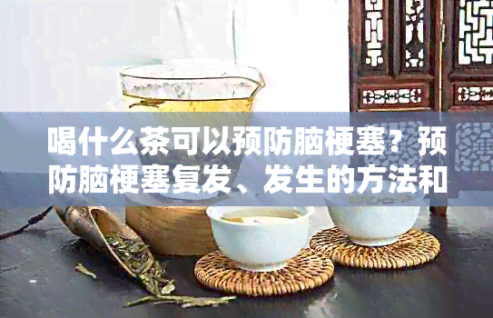 喝什么茶可以预防脑梗塞？预防脑梗塞复发、发生的方法和茶叶推荐。