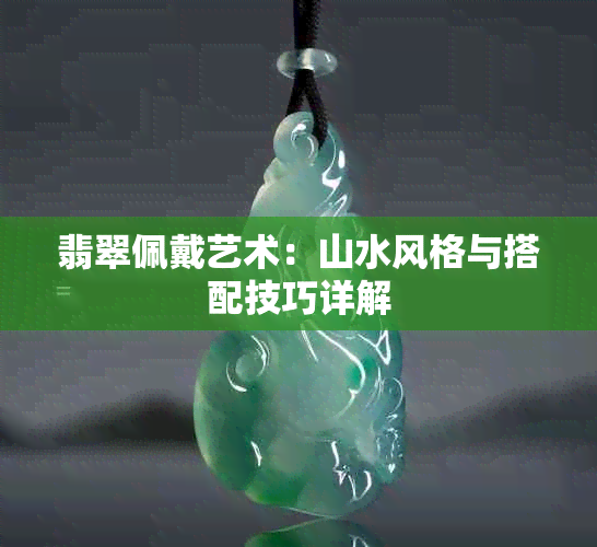 翡翠佩戴艺术：山水风格与搭配技巧详解