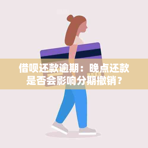 借呗还款逾期：晚点还款是否会影响分期撤销？