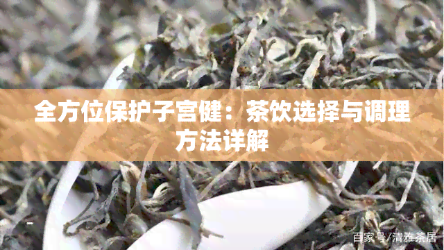 全方位保护子宫健：茶饮选择与调理方法详解