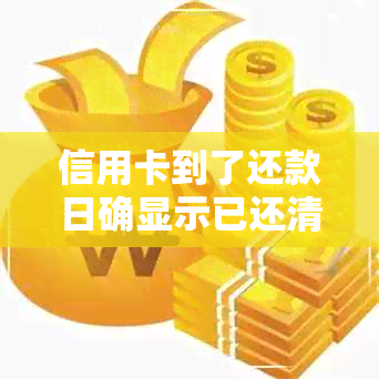 信用卡到了还款日确显示已还清怎么回事