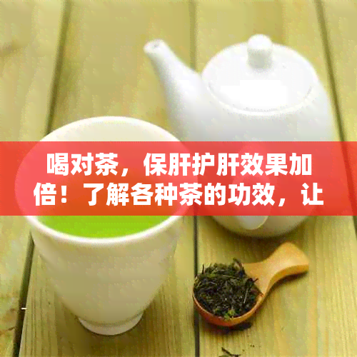 喝对茶，保肝护肝效果加倍！了解各种茶的功效，让你的肝脏更健