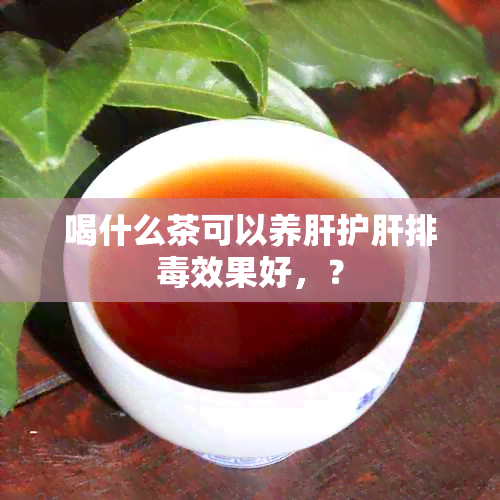 喝什么茶可以养肝护肝排效果好，？