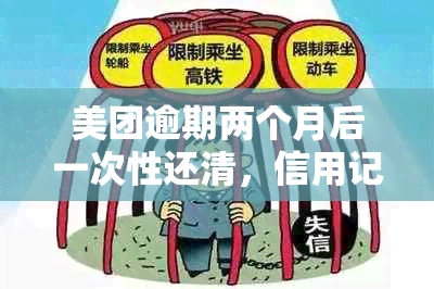 美团逾期两个月后一次性还清，信用记录恢复后能否再次借款？