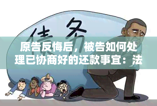 原告反悔后，被告如何处理已协商好的还款事宜：法院诉讼视角