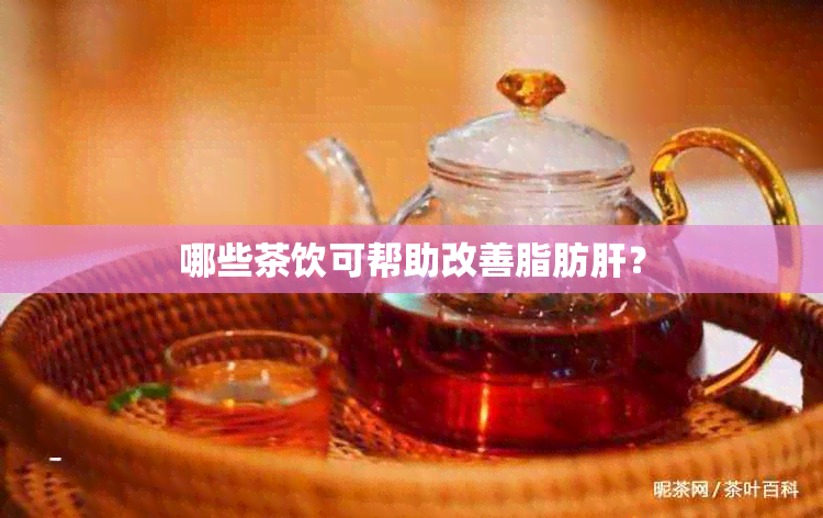 哪些茶饮可帮助改善脂肪肝？