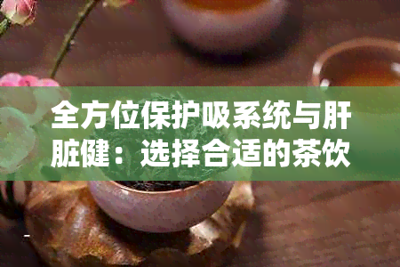 全方位保护吸系统与肝脏健：选择合适的茶饮助于清肺养肝明目