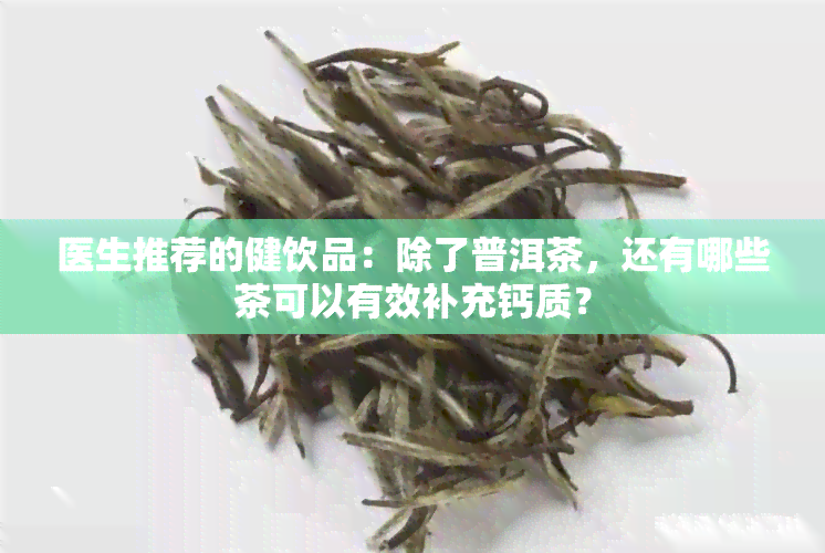 医生推荐的健饮品：除了普洱茶，还有哪些茶可以有效补充钙质？