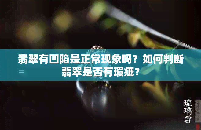 翡翠有凹陷是正常现象吗？如何判断翡翠是否有瑕疵？