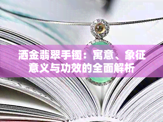 洒金翡翠手镯：寓意、象征意义与功效的全面解析