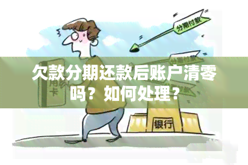 欠款分期还款后账户清零吗？如何处理？