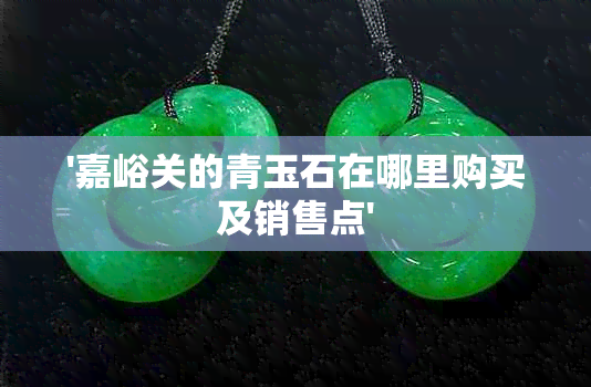 '嘉峪关的青玉石在哪里购买及销售点'